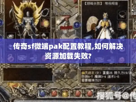 传奇sf微端pak配置教程,如何解决资源加载失败? 传奇sf微端pak配置教程,如何解决资源加载失败?