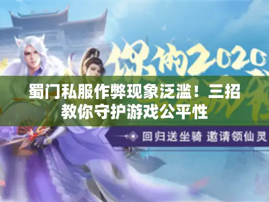 蜀门私服作弊现象泛滥！三招教你守护游戏公平性
