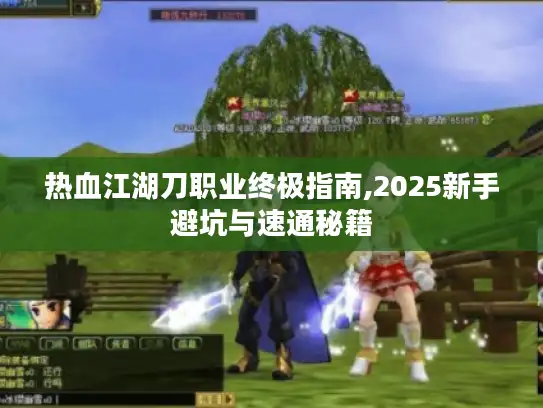 热血江湖刀职业终极指南,2025新手避坑与速通秘籍
