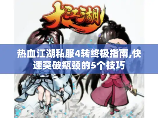 热血江湖私服4转终极指南,快速突破瓶颈的5个技巧