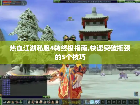 热血江湖私服4转终极指南,快速突破瓶颈的5个技巧