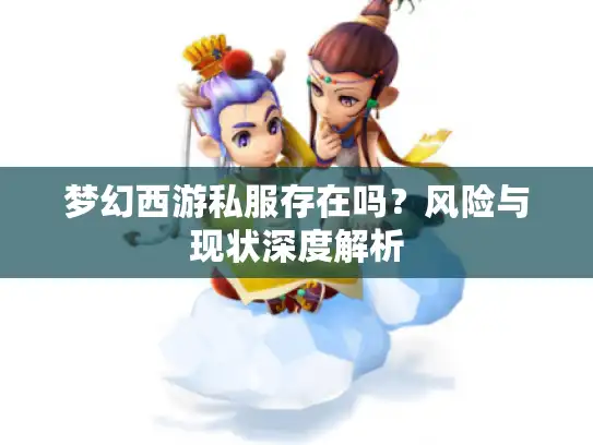 梦幻西游私服存在吗？风险与现状深度解析