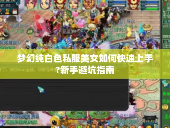 梦幻纯白色私服美女如何快速上手?新手避坑指南 梦幻纯白色私服美女如何快速上手?新手避坑指南