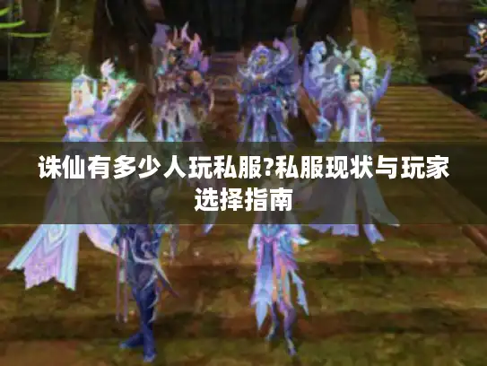 诛仙有多少人玩私服?私服现状与玩家选择指南