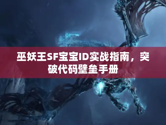 巫妖王SF宝宝ID实战指南，突破代码壁垒手册