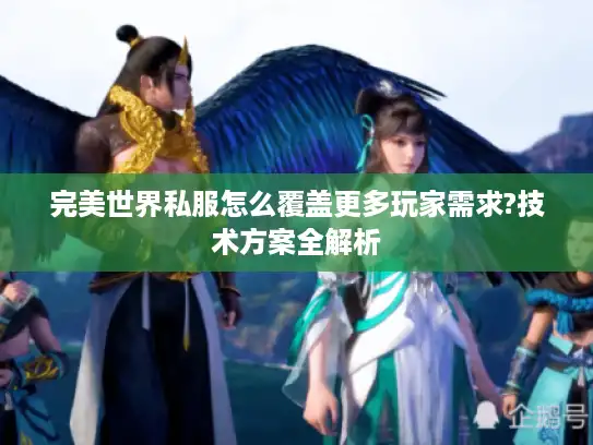 完美世界私服怎么覆盖更多玩家需求?技术方案全解析