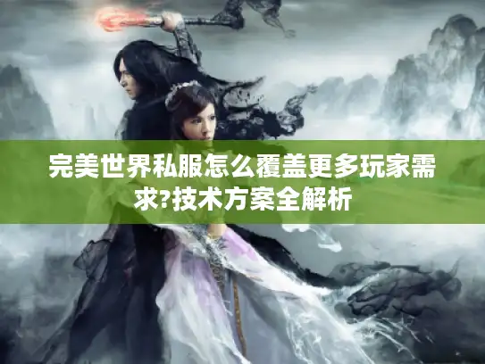 完美世界私服怎么覆盖更多玩家需求?技术方案全解析