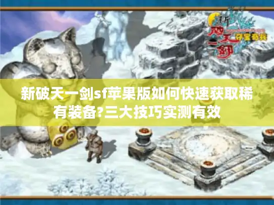 新破天一剑sf苹果版如何快速获取稀有装备?三大技巧实测有效