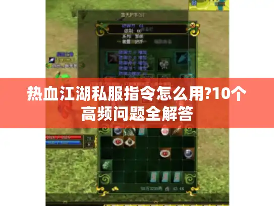 热血江湖私服指令怎么用?10个高频问题全解答