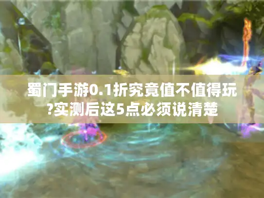 蜀门手游0.1折究竟值不值得玩?实测后这5点必须说清楚