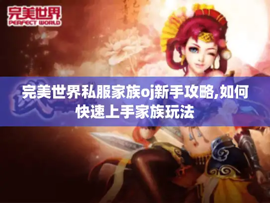 完美世界私服家族oj新手攻略,如何快速上手家族玩法