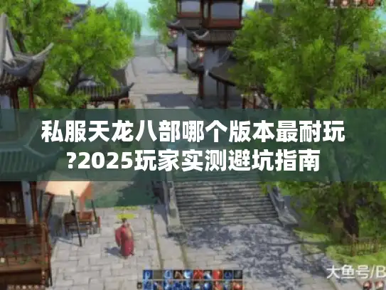 私服天龙八部哪个版本最耐玩?2025玩家实测避坑指南