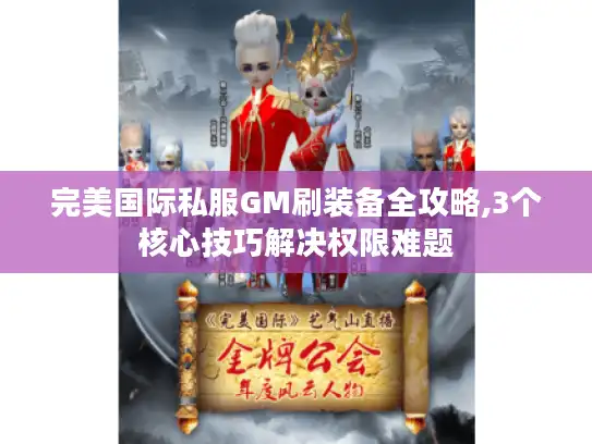 完美国际私服GM刷装备全攻略,3个核心技巧解决权限难题
