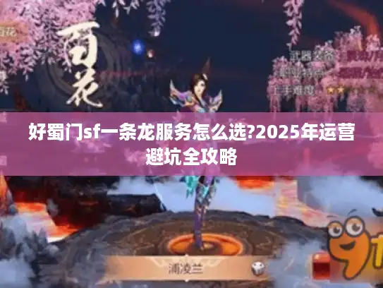 好蜀门sf一条龙服务怎么选?2025年运营避坑全攻略