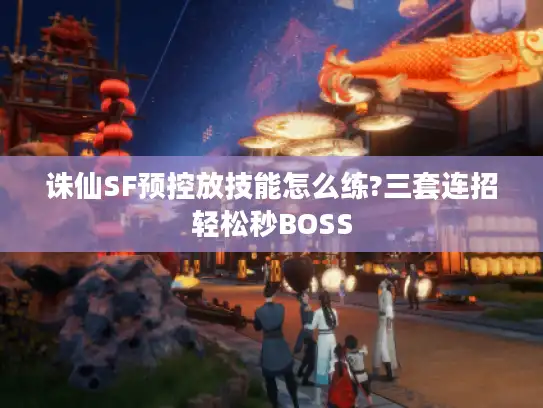 诛仙SF预控放技能怎么练?三套连招轻松秒BOSS