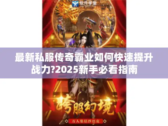 最新私服传奇霸业如何快速提升战力?2025新手必看指南
