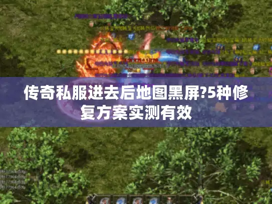 传奇私服进去后地图黑屏?5种修复方案实测有效