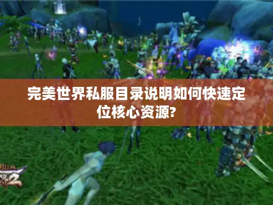 完美世界私服目录说明如何快速定位核心资源?