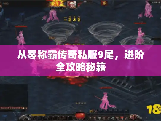 从零称霸传奇私服9尾，进阶全攻略秘籍