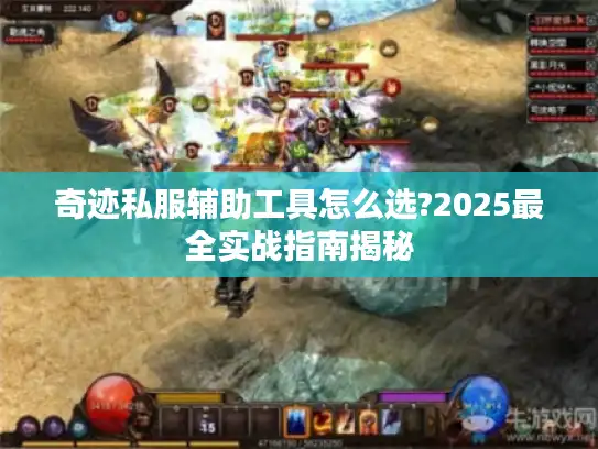 奇迹私服辅助工具怎么选?2025最全实战指南揭秘