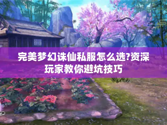 完美梦幻诛仙私服怎么选?资深玩家教你避坑技巧
