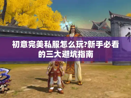 初意完美私服怎么玩?新手必看的三大避坑指南