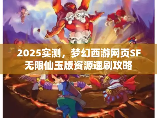 2025实测,梦幻西游网页SF无限仙玉版资源速刷攻略 2025实测,梦幻西游网页SF无限仙玉版资源速刷攻略