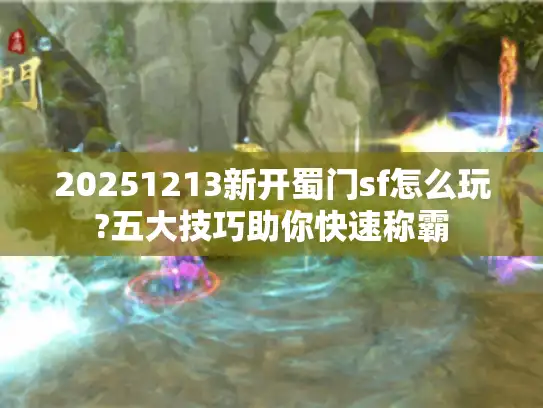20251213新开蜀门sf怎么玩?五大技巧助你快速称霸