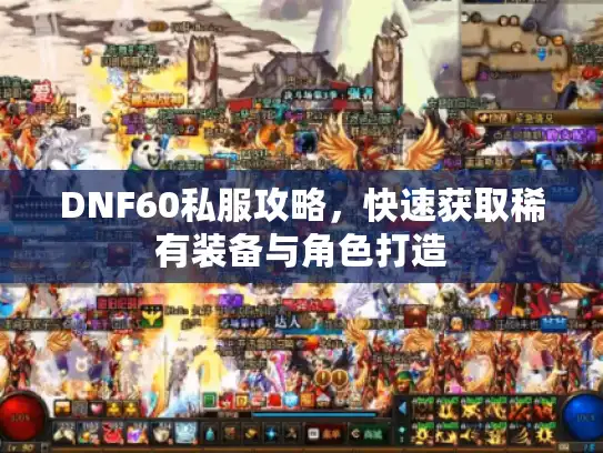 DNF60私服攻略，快速获取稀有装备与角色打造