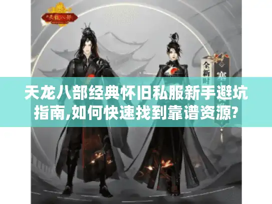 天龙八部经典怀旧私服新手避坑指南,如何快速找到靠谱资源? 天龙八部经典怀旧私服新手避坑指南,如何快速找到靠谱资源?