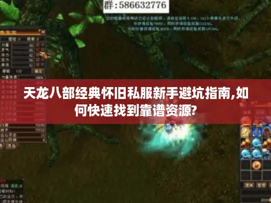 天龙八部经典怀旧私服新手避坑指南,如何快速找到靠谱资源? 天龙八部经典怀旧私服新手避坑指南,如何快速找到靠谱资源?