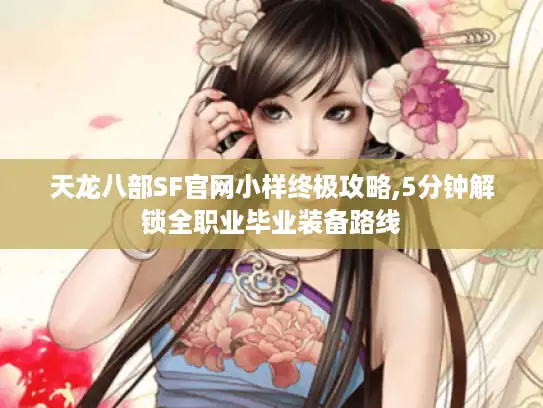 天龙八部SF官网小样终极攻略,5分钟解锁全职业毕业装备路线 天龙八部SF官网小样终极攻略,5分钟解锁全职业毕业装备路线