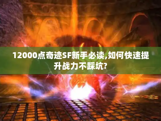 12000点奇迹SF新手必读,如何快速提升战力不踩坑?