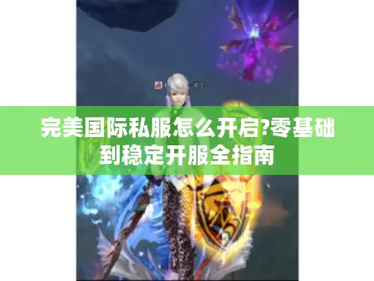 完美国际私服怎么开启?零基础到稳定开服全指南