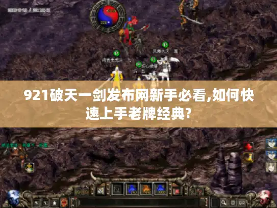 921破天一剑发布网新手必看,如何快速上手老牌经典?