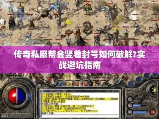 传奇私服帮会竖着封号如何破解?实战避坑指南