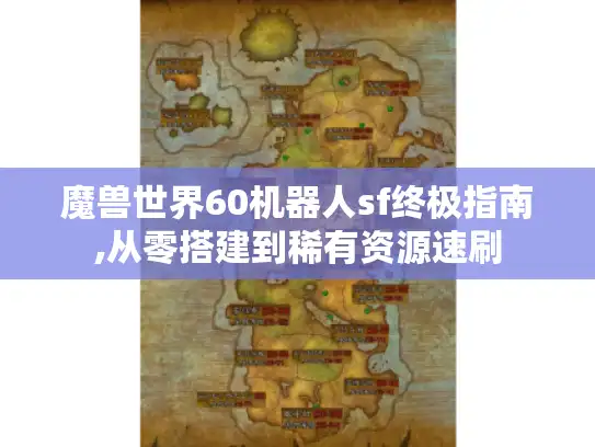 魔兽世界60机器人sf终极指南,从零搭建到稀有资源速刷