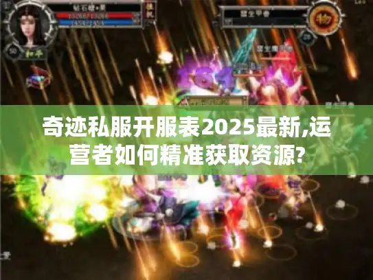 奇迹私服开服表2025最新,运营者如何精准获取资源?
