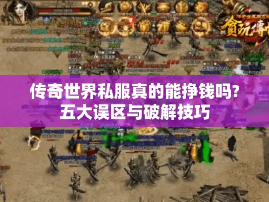 传奇世界私服真的能挣钱吗?五大误区与破解技巧