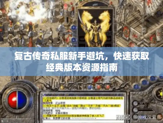 复古传奇私服新手避坑,快速获取经典版本资源指南 复古传奇私服新手避坑,快速获取经典版本资源指南