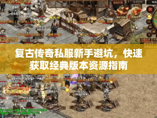 复古传奇私服新手避坑,快速获取经典版本资源指南 复古传奇私服新手避坑,快速获取经典版本资源指南