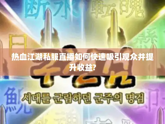 热血江湖私服直播如何快速吸引观众并提升收益?