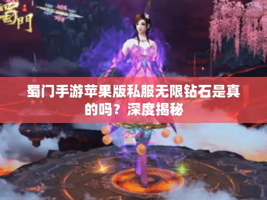 蜀门手游苹果版私服无限钻石是真的吗？深度揭秘