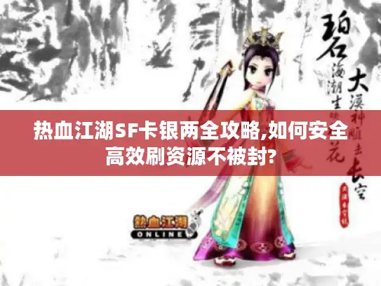 热血江湖SF卡银两全攻略,如何安全高效刷资源不被封?