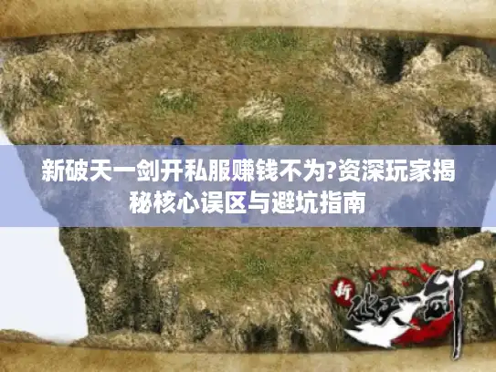 新破天一剑开私服赚钱不为?资深玩家揭秘核心误区与避坑指南