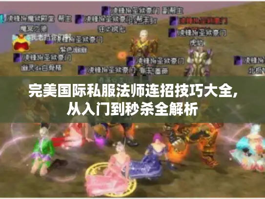 完美国际私服法师连招技巧大全,从入门到秒杀全解析