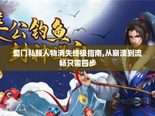 蜀门私服人物消失终极指南,从崩溃到流畅只需四步