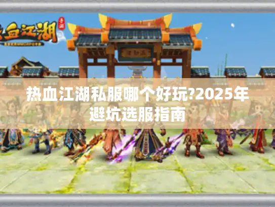 热血江湖私服哪个好玩?2025年避坑选服指南 热血江湖私服哪个好玩?2025年避坑选服指南