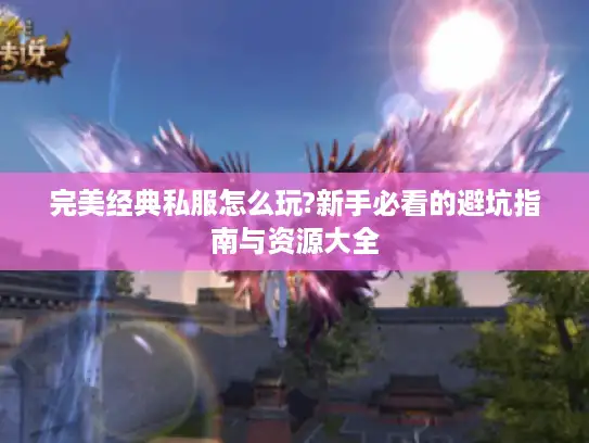 完美经典私服怎么玩?新手必看的避坑指南与资源大全