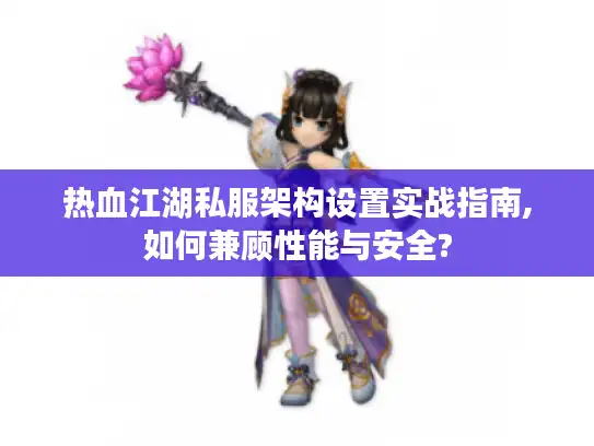 热血江湖私服架构设置实战指南,如何兼顾性能与安全?